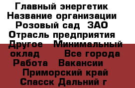 Главный энергетик › Название организации ­ Розовый сад, ЗАО › Отрасль предприятия ­ Другое › Минимальный оклад ­ 1 - Все города Работа » Вакансии   . Приморский край,Спасск-Дальний г.